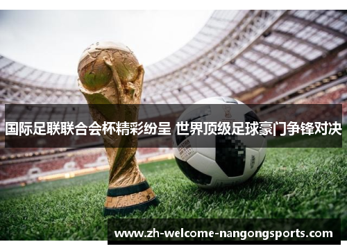 国际足联联合会杯精彩纷呈 世界顶级足球豪门争锋对决