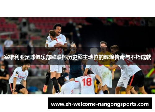 塞维利亚足球俱乐部欧联杯历史霸主地位的辉煌传奇与不朽成就