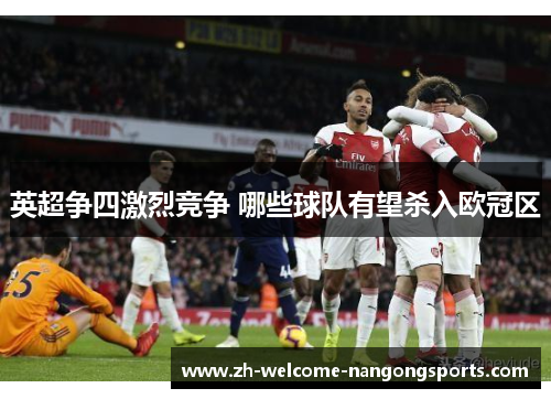 英超争四激烈竞争 哪些球队有望杀入欧冠区