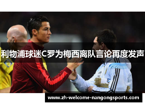 利物浦球迷C罗为梅西离队言论再度发声