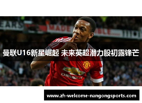 曼联U16新星崛起 未来英超潜力股初露锋芒