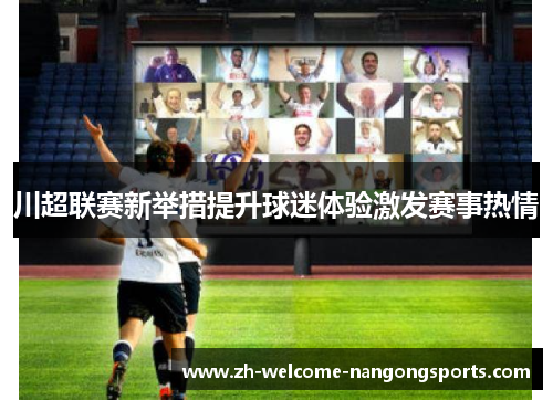 川超联赛新举措提升球迷体验激发赛事热情