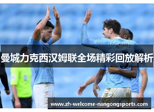 曼城力克西汉姆联全场精彩回放解析