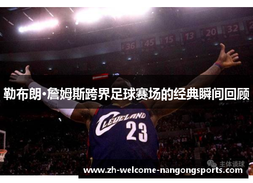 勒布朗·詹姆斯跨界足球赛场的经典瞬间回顾