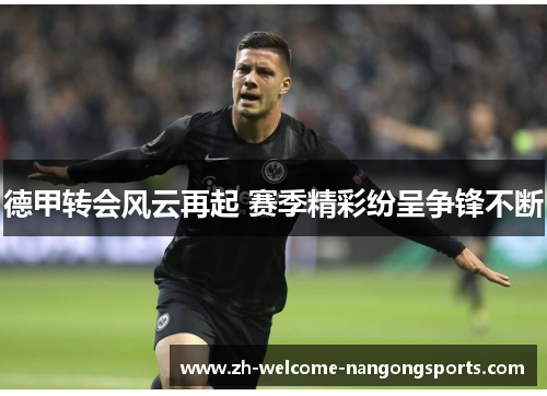 德甲转会风云再起 赛季精彩纷呈争锋不断