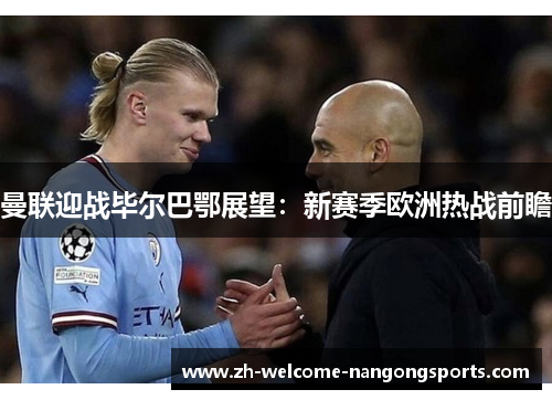 曼联迎战毕尔巴鄂展望：新赛季欧洲热战前瞻