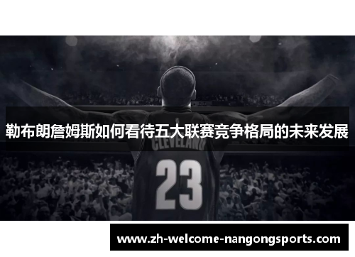 勒布朗詹姆斯如何看待五大联赛竞争格局的未来发展