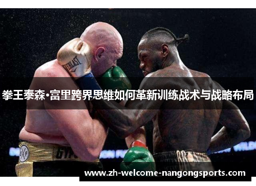 拳王泰森·富里跨界思维如何革新训练战术与战略布局