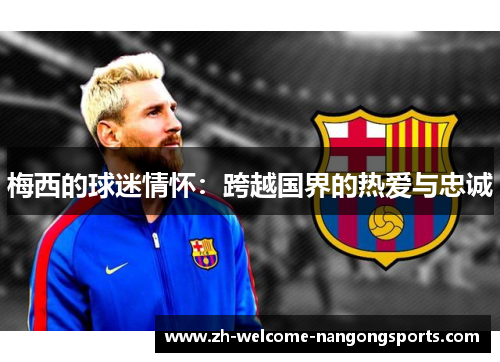 梅西的球迷情怀：跨越国界的热爱与忠诚
