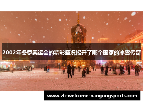 2002年冬季奥运会的精彩盛况揭开了哪个国家的冰雪传奇